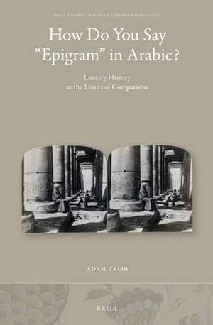 How Do You Say “Epigram” in Arabic?: Literary History at the Limits of Comparison de Adam Talib