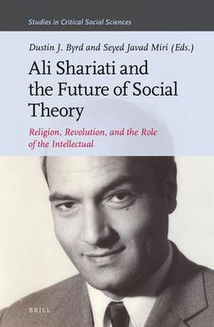 Ali Shariati and the Future of Social Theory: Religion, Revolution, and the Role of the Intellectual de Dustin J. Byrd