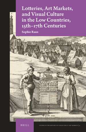 Lotteries, Art Markets, and Visual Culture in the Low Countries, 15th-17th Centuries de Sophie Raux