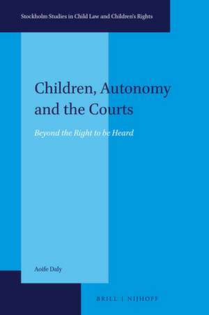 Children, Autonomy and the Courts: Beyond the Right to be Heard de Aoife Daly