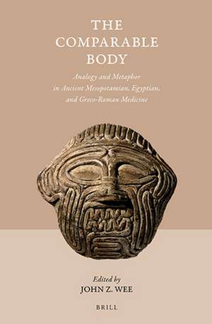 The Comparable Body - Analogy and Metaphor in Ancient Mesopotamian, Egyptian, and Greco-Roman Medicine de John Z Wee