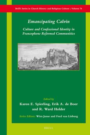 Emancipating Calvin: Culture and Confessional Identity in Francophone Reformed Communities de Karen E. Spierling