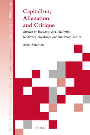 Capitalism, Alienation and Critique: Studies in Economy and Dialectics (Dialectics, Deontology and Democracy, Vol. I) de Asger Sørensen