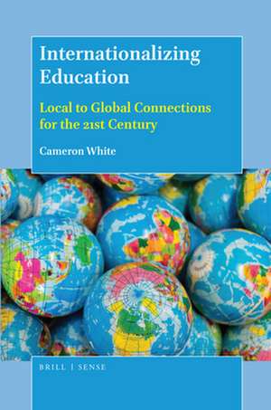 Internationalizing Education: Local to Global Connections for the 21st Century de Cameron White