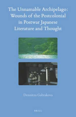 The Unnamable Archipelago: Wounds of the Postcolonial in Postwar Japanese Literature and Thought de Dennitza Gabrakova