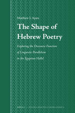 The Shape of Hebrew Poetry: Exploring the Discourse Function of Linguistic Parallelism in the Egyptian Hallel de Matthew Ian Ayars