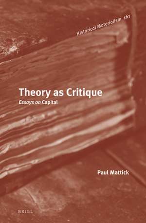 Theory as Critique: Essays on <i>Capital</i> de Paul Mattick