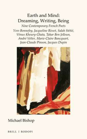 Earth and Mind: Dreaming, Writing, Being: Nine Contemporary French Poets - Yves Bonnefoy, Jacqueline Risset, Salah Stétié, Vénus Khoury-Ghata, Tahar Ben Jelloun, André Velter, Marie-Claire Bancquart, Jean-Claude Pinson, Jacques Dupin de Michael Bishop