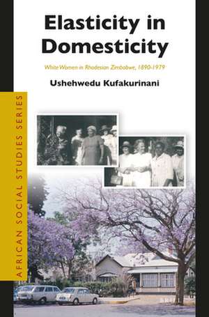 Elasticity in Domesticity: White Women in Rhodesian Zimbabwe, 1890-1979 de Ushehwedu Kufakurinani