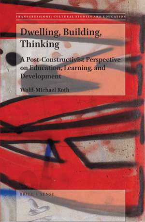 Dwelling, Building, Thinking: A Post-Constructivist Perspective on Education, Learning, and Development de Wolff-Michael Roth