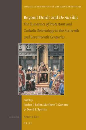 Beyond Dordt and <i>De Auxiliis</i>: The Dynamics of Protestant and Catholic Soteriology in the Sixteenth and Seventeenth Centuries de Jordan Ballor