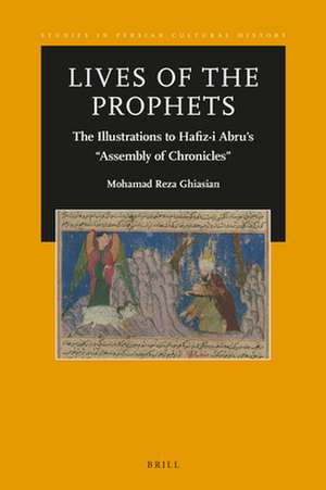 Lives of the Prophets: The Illustrations to Hafiz-i Abru’s “Assembly of Chronicles” de Mohamad Reza Ghiasian