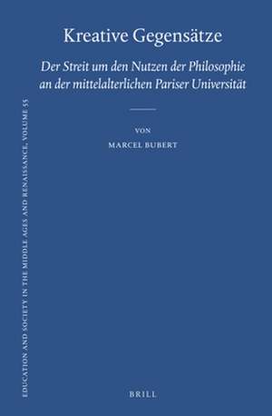 Kreative Gegensätze: Der Streit um den Nutzen der Philosophie an der mittelalterlichen Pariser Universität de Marcel Bubert