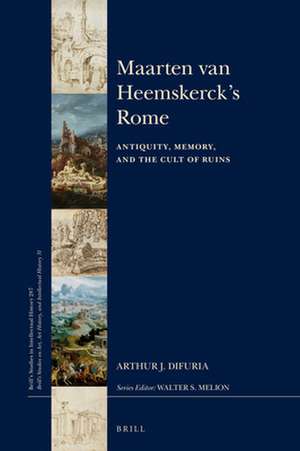 Maarten van Heemskerck’s Rome: Antiquity, Memory, and the Cult of Ruins de Arthur J. Di Furia