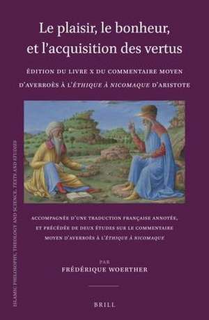 Le plaisir, le bonheur, et l’acquisition des vertus: Édition du Livre X du Commentaire moyen d’Averroès à l’<i>Éthique à Nicomaque</i> d’Aristote: Accompagnée d’une traduction française annotée, et précédée de deux études sur le Commentaire moyen d’Averroès à l’<i>Éthique à Nicomaque</i> de Frédérique Woerther