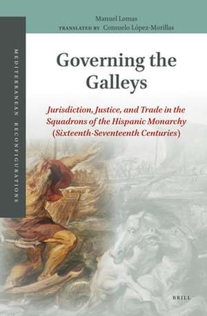 Governing the Galleys: Jurisdiction, Justice, and Trade in the Squadrons of the Hispanic Monarchy (Sixteenth-Seventeenth Centuries) de Manuel Lomas