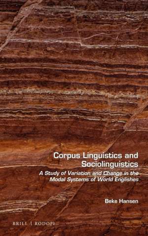 Corpus Linguistics and Sociolinguistics: A Study of Variation and Change in the Modal Systems of World Englishes de Beke Hansen