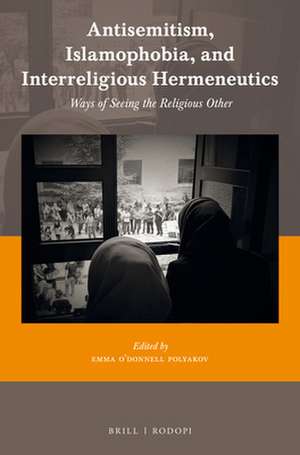 Antisemitism, Islamophobia, and Interreligious Hermeneutics: Ways of Seeing the Religious Other de Emma O’Donnell Polyakov