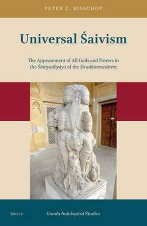 Universal Śaivism: The Appeasement of All Gods and Powers in the <i>Śāntyadhyāya</i> of the <i>Śivadharmaśāstra</i> de Peter Bisschop