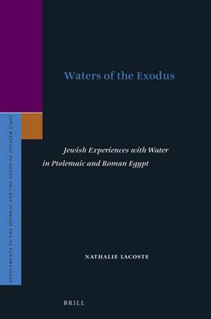 Waters of the Exodus: Jewish Experiences with Water in Ptolemaic and Roman Egypt de Nathalie LaCoste