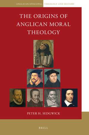 The Origins of Anglican Moral Theology de Peter H. Sedgwick