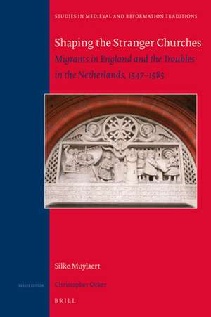 Shaping the Stranger Churches: Migrants in England and the Troubles in the Netherlands, 1547–1585 de Silke Muylaert