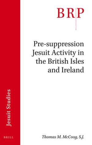 Pre-suppression Jesuit Activity in the British Isles and Ireland: Brill's Research Perspectives in Jesuit Studies de Thomas M. McCoog, S.J.