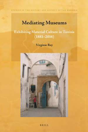 Mediating Museums: Exhibiting Material Culture in Tunisia (1881-2016) de Virginie Rey