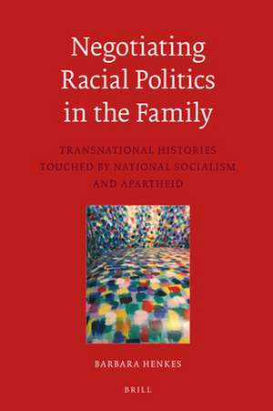 Negotiating Racial Politics in the Family: Transnational Histories touched by National Socialism and Apartheid de Barbara Henkes