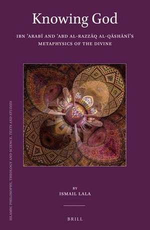 Knowing God: Ibn ʿArabī and ʿAbd al-Razzāq al-Qāshānī’s Metaphysics of the Divine de Ismail Lala