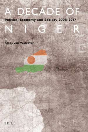 A Decade of Niger: Politics, Economy and Society 2008-2017 de Klaas van Walraven