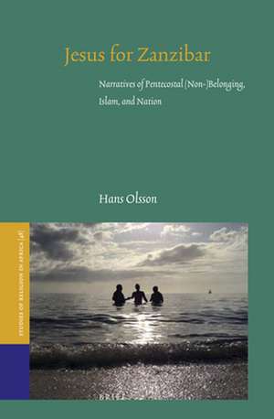 Jesus for Zanzibar: Narratives of Pentecostal (Non-)Belonging, Islam, and Nation de Hans Olsson