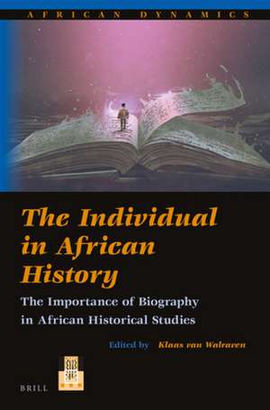 The Individual in African History: The Importance of Biography in African Historical Studies de Klaas van Walraven