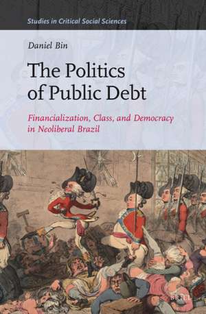 The Politics of Public Debt: Financialization, Class, and Democracy in Neoliberal Brazil de Daniel Bin