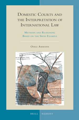 Domestic Courts and the Interpretation of International Law: Methods and Reasoning Based on the Swiss Example de Odile Ammann