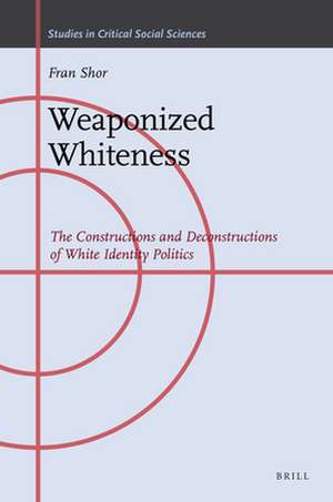 Weaponized Whiteness: The Constructions and Deconstructions of White Identity Politics de Fran Shor