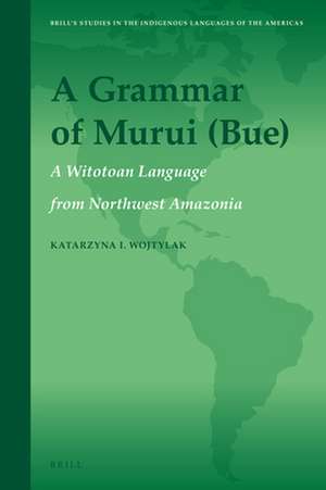 A Grammar of Murui (Bue): A Witotoan Language from Northwest Amazonia de Katarzyna I. Wojtylak