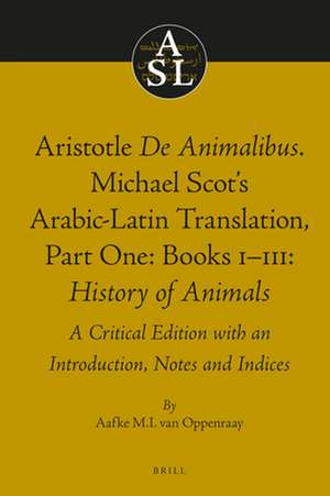 Aristotle <i>De Animalibus</i>. Michael Scot's Arabic-Latin Translation, Volume 1a: Books I-III: <i>History of Animals</i>: A Critical Edition with an Introduction, Notes and Indices de Aafke M.I. van Oppenraay