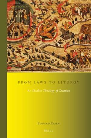 From Laws to Liturgy: An Idealist Theology of Creation de Edward Epsen