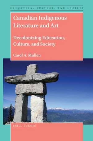 Canadian Indigenous Literature and Art: Decolonizing Education, Culture, and Society de Carol A. Mullen