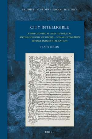 City Intelligible: A Philosophical and Historical Anthropology of Global Commoditisation before Industrialisation de Frank Perlin