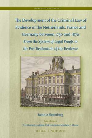 The Development of the Criminal Law of Evidence in the Netherlands, France and Germany between 1750 and 1870: From the system of legal proofs to the free evaluation of the evidence de Ronnie Bloemberg