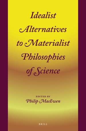 Idealist Alternatives to Materialist Philosophies of Science de Philip MacEwen