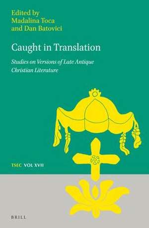 Caught in Translation: Studies on Versions of Late-Antique Christian Literature de Madalina Toca