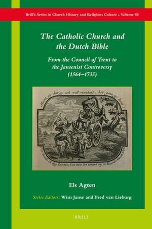 The Catholic Church and the Dutch Bible: From the Council of Trent to the Jansenist Controversy (1564–1733) de Els Agten