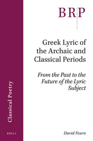 Greek Lyric of the Archaic and Classical Periods: From the Past to the Future of the Lyric Subject de David Fearn