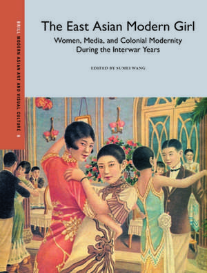 The East Asian Modern Girl: Women, Media, and Colonial Modernity During the Interwar Years de Sumei Wang