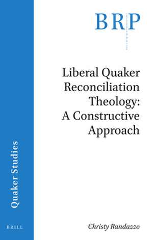 Liberal Quaker Reconciliation Theology: A Constructive Approach de Christy Randazzo