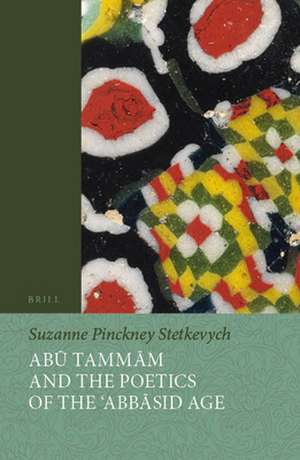 Abū Tammām and the Poetics of the ʿAbbāsid Age de Suzanne Pinckney Stetkevych