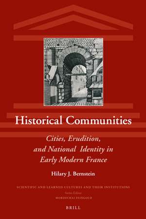 Historical Communities: Cities, Erudition, and National Identity in Early Modern France de Hilary J. Bernstein